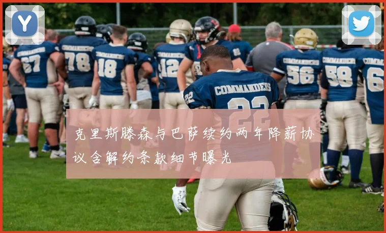 克里斯滕森与巴萨续约两年降薪协议含解约条款细节曝光